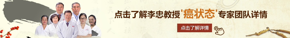 嗯哦啊我操视频北京御方堂李忠教授“癌状态”专家团队详细信息